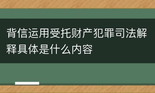 背信运用受托财产犯罪司法解释具体是什么内容