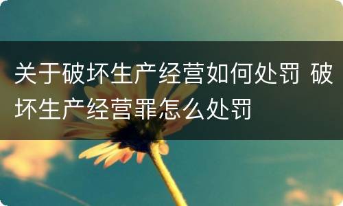 关于破坏生产经营如何处罚 破坏生产经营罪怎么处罚