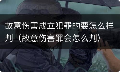故意伤害成立犯罪的要怎么样判（故意伤害罪会怎么判）