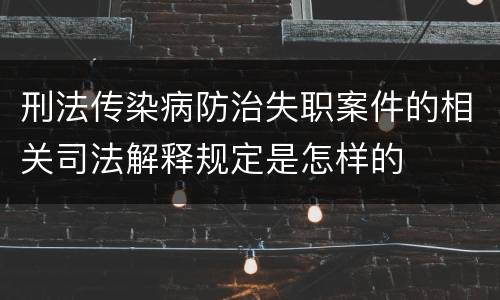 刑法传染病防治失职案件的相关司法解释规定是怎样的