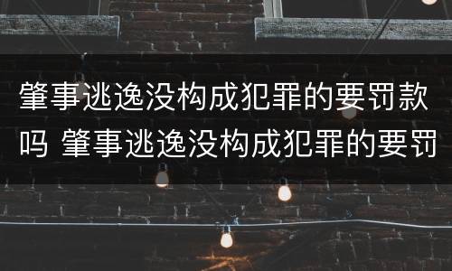 肇事逃逸没构成犯罪的要罚款吗 肇事逃逸没构成犯罪的要罚款吗多少钱