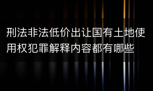 刑法非法低价出让国有土地使用权犯罪解释内容都有哪些