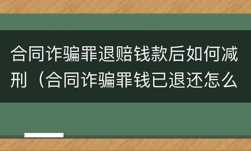 合同诈骗罪退赔钱款后如何减刑（合同诈骗罪钱已退还怎么判）