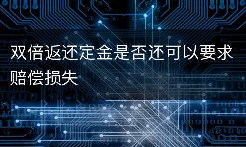 双倍返还定金是否还可以要求赔偿损失