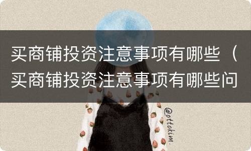 买商铺投资注意事项有哪些（买商铺投资注意事项有哪些问题）