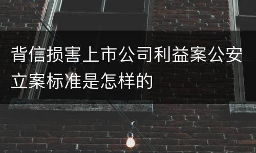 背信损害上市公司利益案公安立案标准是怎样的
