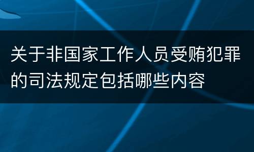 关于非国家工作人员受贿犯罪的司法规定包括哪些内容
