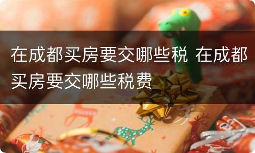 在成都买房要交哪些税 在成都买房要交哪些税费