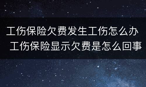 工伤保险欠费发生工伤怎么办 工伤保险显示欠费是怎么回事