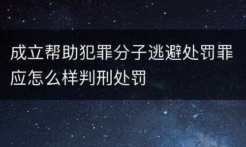 成立帮助犯罪分子逃避处罚罪应怎么样判刑处罚