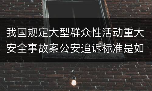 我国规定大型群众性活动重大安全事故案公安追诉标准是如何规定
