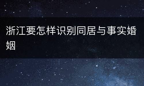 浙江要怎样识别同居与事实婚姻