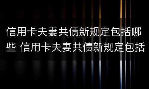 信用卡夫妻共债新规定包括哪些 信用卡夫妻共债新规定包括哪些内容
