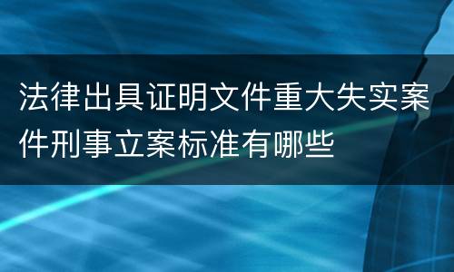 法律出具证明文件重大失实案件刑事立案标准有哪些