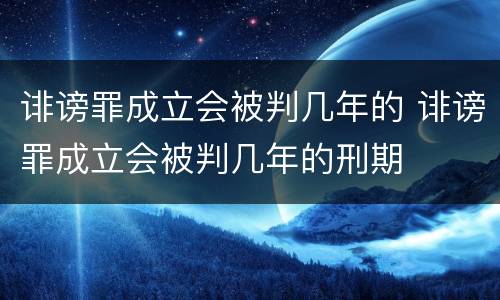 诽谤罪成立会被判几年的 诽谤罪成立会被判几年的刑期