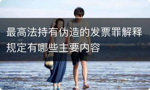 最高法持有伪造的发票罪解释规定有哪些主要内容