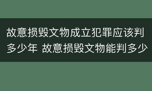 故意损毁文物成立犯罪应该判多少年 故意损毁文物能判多少年