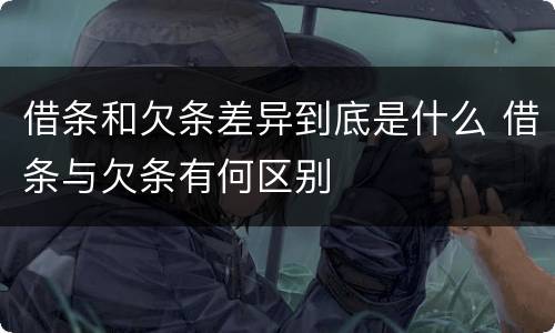 借条和欠条差异到底是什么 借条与欠条有何区别