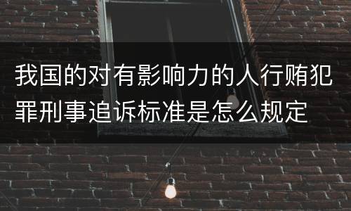 我国的对有影响力的人行贿犯罪刑事追诉标准是怎么规定