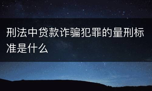 刑法中贷款诈骗犯罪的量刑标准是什么