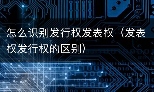 怎么识别发行权发表权（发表权发行权的区别）