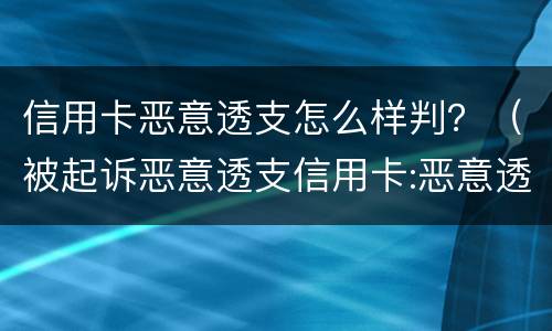 信用卡恶意透支怎么样判？（被起诉恶意透支信用卡:恶意透支怎么判定）