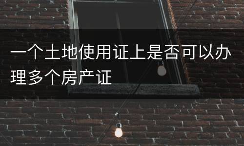 一个土地使用证上是否可以办理多个房产证