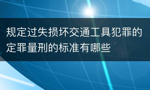 规定过失损坏交通工具犯罪的定罪量刑的标准有哪些