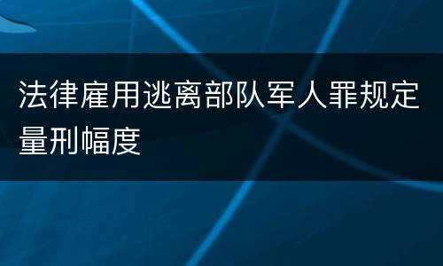 法律雇用逃离部队军人罪规定量刑幅度