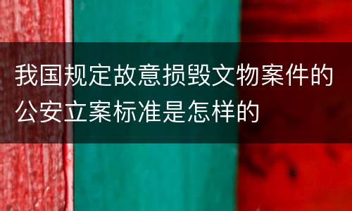 我国规定故意损毁文物案件的公安立案标准是怎样的