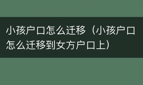 小孩户口怎么迁移（小孩户口怎么迁移到女方户口上）