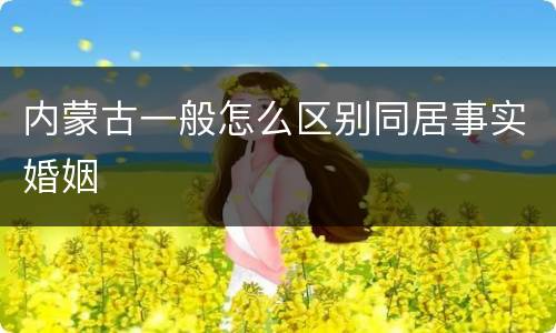 内蒙古一般怎么区别同居事实婚姻