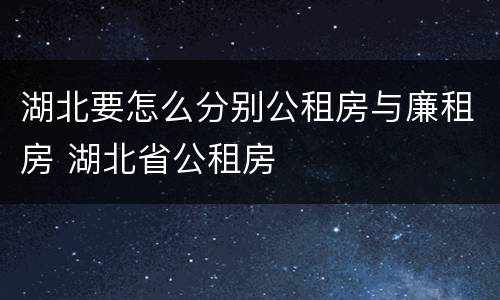 湖北要怎么分别公租房与廉租房 湖北省公租房
