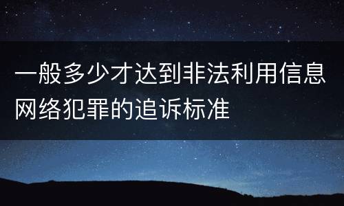 一般多少才达到非法利用信息网络犯罪的追诉标准