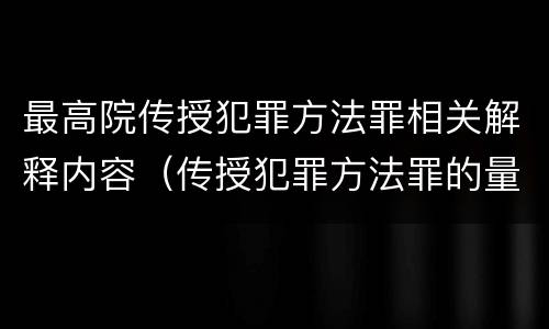 最高院传授犯罪方法罪相关解释内容（传授犯罪方法罪的量刑）