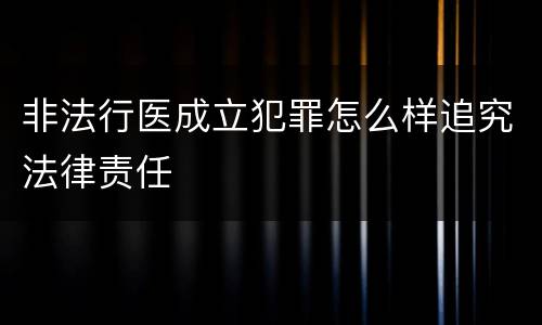 非法行医成立犯罪怎么样追究法律责任