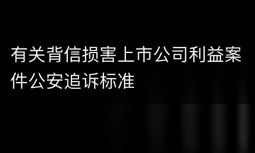 有关背信损害上市公司利益案件公安追诉标准