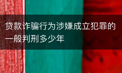 贷款诈骗行为涉嫌成立犯罪的一般判刑多少年