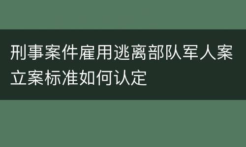 刑事案件雇用逃离部队军人案立案标准如何认定