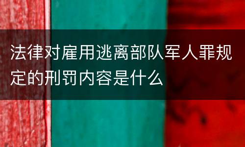 法律对雇用逃离部队军人罪规定的刑罚内容是什么