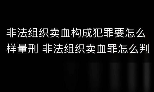 非法组织卖血构成犯罪要怎么样量刑 非法组织卖血罪怎么判