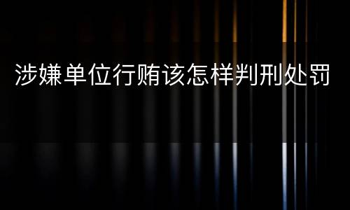 涉嫌单位行贿该怎样判刑处罚