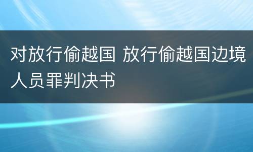 对放行偷越国 放行偷越国边境人员罪判决书