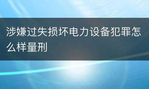 涉嫌过失损坏电力设备犯罪怎么样量刑
