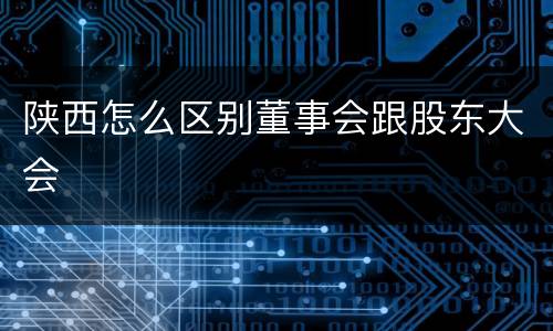 陕西怎么区别董事会跟股东大会
