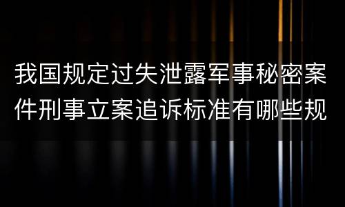 我国规定过失泄露军事秘密案件刑事立案追诉标准有哪些规定