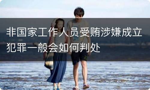 非国家工作人员受贿涉嫌成立犯罪一般会如何判处