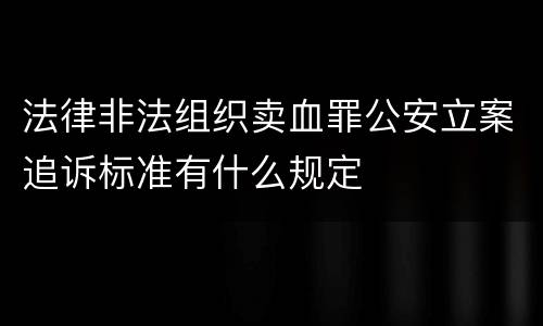 法律非法组织卖血罪公安立案追诉标准有什么规定