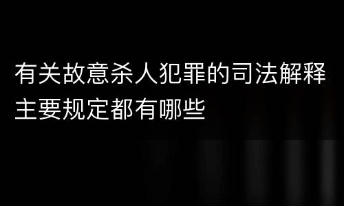 有关故意杀人犯罪的司法解释主要规定都有哪些