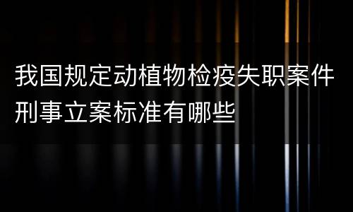 我国规定动植物检疫失职案件刑事立案标准有哪些